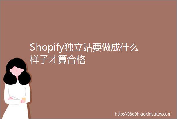 Shopify独立站要做成什么样子才算合格