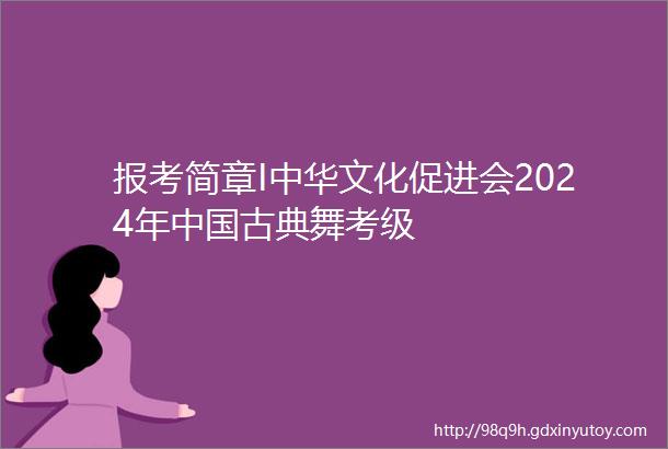 报考简章I中华文化促进会2024年中国古典舞考级