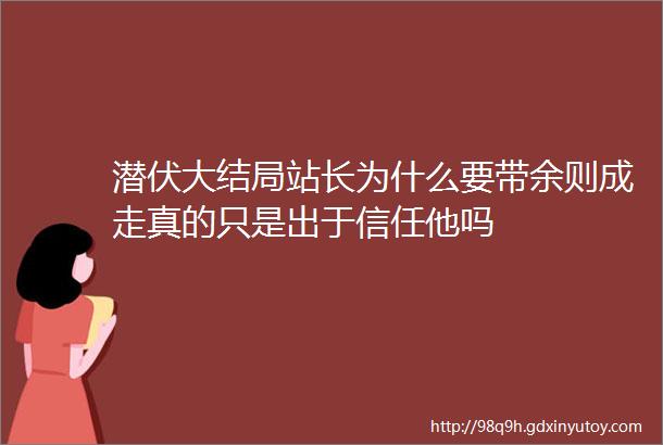 潜伏大结局站长为什么要带余则成走真的只是出于信任他吗